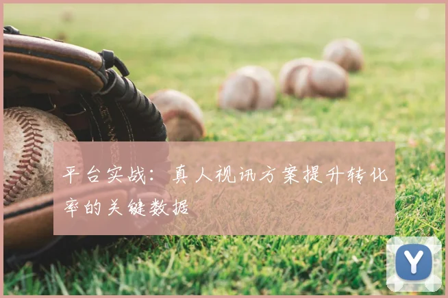 平台实战：真人视讯方案提升转化率的关键数据